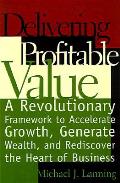 Delivering Profitable Value: A Revolutionary Framework to Accelerate Growth & Generate Wealth