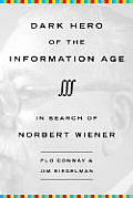Dark Hero of the Information Age in Search of Norbert Wiener the Father of Cybernetics