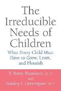 Irreducible Needs of Children What Every Child Must Have to Grow Learn & Flourish
