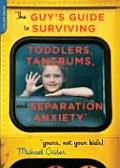 Guys Guide to Surviving Toddlers Tantrums & Separation Anxiety Yours Not Your Kids