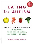 Eating for Autism The Revolutionary 10 Step Nutrition Plan to Help Treat Your Childs Autism Aspergers or ADHD