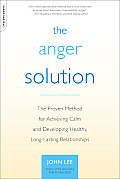 Anger Solution The Proven Method for Achieving Calm & Developing Healthier Long Lasting Relationships