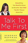 Talk to Me First How to Become Your Childrens Go To Person for Whatever They Need & Want to Know about Sex