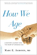 How We Age: A Doctor's Journey Into the Heart of Growing Old