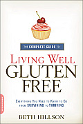 Complete Guide to Living Well Gluten Free Everything You Need to Know to Go from Surviving to Thriving