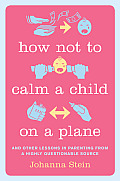 How Not to Calm a Child On a Plane & Other Lessons in Parenting from a Highly Questionable Source