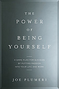 Power of Being Yourself A CEOs Game Plan for Success By Putting Passion Into Your Life & Work