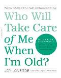 Who Will Take Care of Me When Im Old Plan Now to Safeguard Your Health & Happiness in Old Age