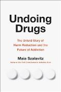 Undoing Drugs The Untold Story of Harm Reduction & the Future of Addiction