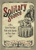 Solitary Seance How You Can Talk with Spirits on Your Own