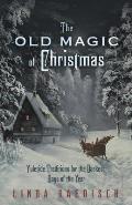 Old Magic of Christmas Yuletide Traditions for the Darkest Days of the Year