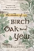 The Wisdom of Birch, Oak, and Yew: Connect to the Magic of Trees for Guidance & Transformation