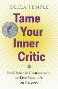 Tame Your Inner Critic Find Peace & Contentment to Live Your Life on Purpose