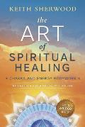 The Art of Spiritual Healing: Chakra and Energy Bodywork: Updated & Expanded Second Edition