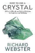 How to Use a Crystal 50 Practical Rituals & Spiritual Activities for Inspiration & Well Being