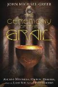 Ceremony of the Grail Ancient Mysteries Gnostic Heresies & the Lost Rituals of Freemasonry