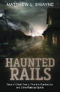 Haunted Rails Tales of Ghost Trains Phantom Conductors & Other Railroad Spirits