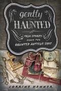 Gently Haunted True Stories from the Haunted Antique Shop
