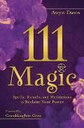 111 Magic: Spells, Rituals, and Meditations to Reclaim Your Power