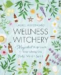 Wellness Witchery: A Magickal Approach to Nourishing the Body, Mind & Spirit