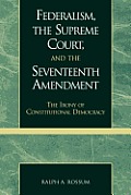 Federalism, the Supreme Court, and the Seventeenth Amendment: The Irony of Constitutional Democracy