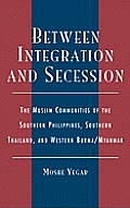 Between Integration and Secession: The Muslim Communities of the Southern Philippines, Southern Thailand, and Western Burma/Myanmar