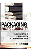 Packaging Post/Coloniality: The Manufacture of Literary Identity in the Francophone World
