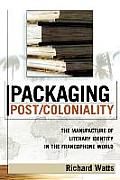 Packaging Post/Coloniality: The Manufacture of Literary Identity in the Francophone World