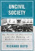 Uncivil Society: The Perils of Pluralism and the Making of Modern Liberalism