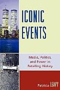 Iconic Events: Media, Politics, and Power in Retelling History