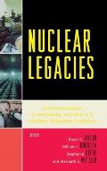 Nuclear Legacies: Communication, Controversy, and the U.S. Nuclear Weapons Complex