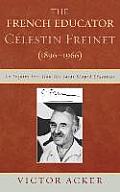 The French Educator Celestin Freinet (1896-1966): An Inquiry into How His Ideas Shaped Education
