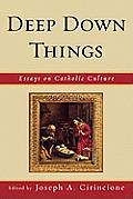 Deep Down Things: Essays on Catholic Culture