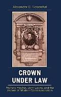 Crown under Law: Richard Hooker, John Locke, and the Ascent of Modern Constitutionalism
