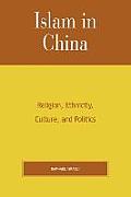 Islam in China: Religion, Ethnicity, Culture, and Politics