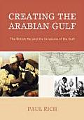 Creating the Arabian Gulf: The British Raj and the Invasions of the Gulf