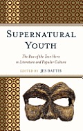 Supernatural Youth: The Rise of the Teen Hero in Literature and Popular Culture