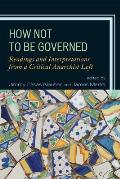 How Not to Be Governed: Readings and Interpretations from a Critical Anarchist Left