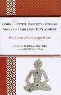 Communicative Understandings of Women's Leadership Development: From Ceilings of Glass to Labyrinth Paths