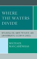 Where the Waters Divide: Neoliberalism, White Privilege, and Environmental Racism in Canada