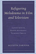 Refiguring Melodrama in Film and Television: Captive Affects, Elastic Sufferings, Vicarious Objects