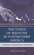 The Ethos of Medicine in Postmodern America: Philosophical, Cultural, and Social Considerations