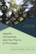 Wealth, Whiteness, and the Matrix of Privilege: The View from the Country Club