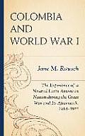 Colombia and World War I: The Experience of a Neutral Latin American Nation during the Great War and Its Aftermath, 1914-1921