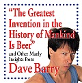 Greatest Invention in the History of Mankind Is Beer & Other Manly Insights