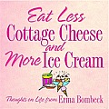Eat Less Cottage Cheese and More Ice Cream: Thoughts on Life from Erma Bombeck