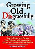 Growing Old Disgracefully How to Upset & Perplex Your Children with Erratic & Unreasonable Behavior