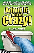 Admit It Youre Crazy Quirks Idiosyncrasies & Irrational Behavior