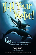 Hold Your Water!: 68 Things You Need to Know to Keep Our Planet Blue