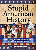Stupid American History Tales of Stupidity Strangeness & Mythconceptions